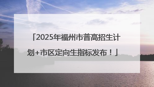 2025年福州市普高招生计划+市区定向生指标发布！