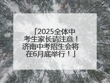 2025全体中考生家长请注意！济南中考招生会将在6月底举行！