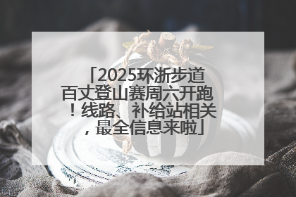 2025环浙步道百丈登山赛周六开跑！线路、补给站相关，最全信息来啦