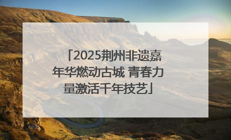 2025荆州非遗嘉年华燃动古城 青春力量激活千年技艺