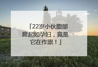22岁小伙腹部隆起如孕妇，竟是它在作祟！