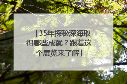 35年探秘深海取得哪些成就？跟着这个展览来了解