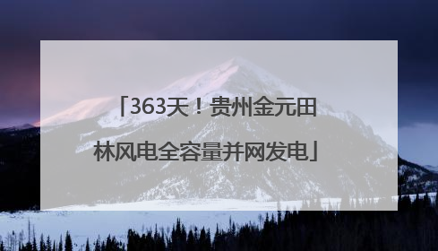 363天！贵州金元田林风电全容量并网发电