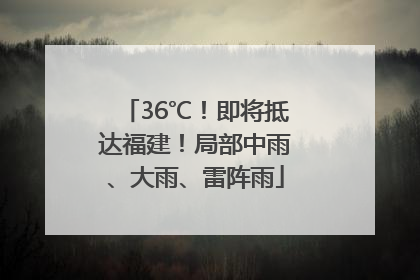 36℃！即将抵达福建！局部中雨、大雨、雷阵雨