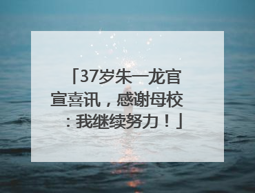 37岁朱一龙官宣喜讯，感谢母校：我继续努力！