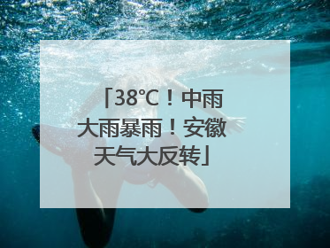 38℃!中雨大雨暴雨!安徽天气大反转