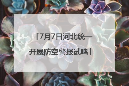 7月7日河北统一开展防空警报试鸣