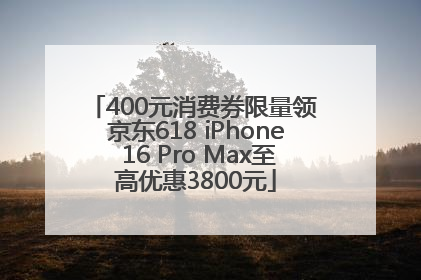 400元消费券限量领 京东618 iPhone 16 Pro Max至高优惠3800元