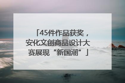 45件作品获奖，安化文创商品设计大赛展现“新国潮”