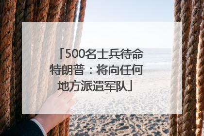 500名士兵待命 特朗普：将向任何地方派遣军队
