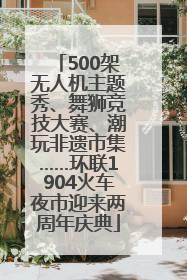 500架无人机主题秀、舞狮竞技大赛、潮玩非遗市集……环联1904火车夜市迎来两周年庆典