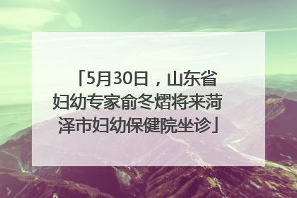 5月30日，山东省妇幼专家俞冬熠将来菏泽市妇幼保健院坐诊