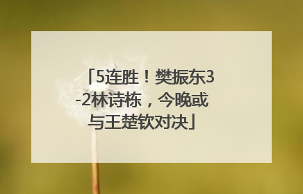 5连胜！樊振东3-2林诗栋，今晚或与王楚钦对决
