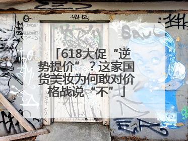 618大促“逆势提价”？这家国货美妆为何敢对价格战说“不”