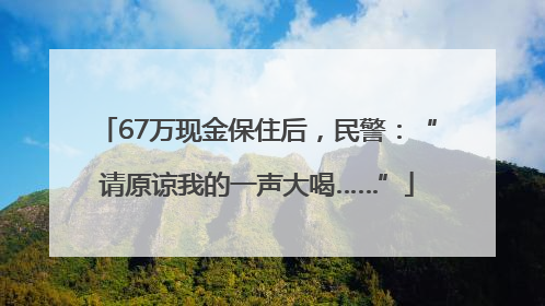 67万现金保住后，民警：“请原谅我的一声大喝……”