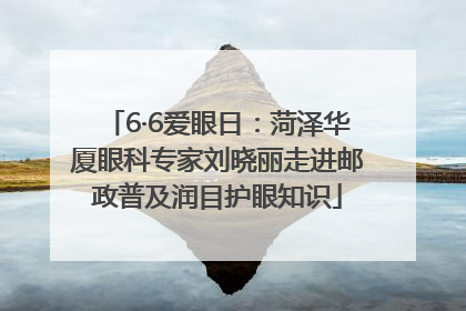 6·6爱眼日：菏泽华厦眼科专家刘晓丽走进邮政普及润目护眼知识