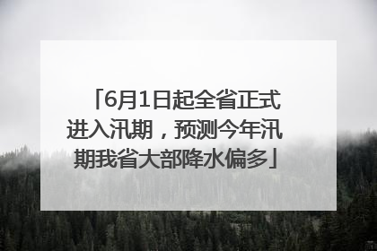 6月1日起全省正式进入汛期，预测今年汛期我省大部降水偏多