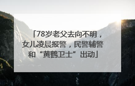 78岁老父去向不明，女儿凌晨报警，民警辅警和“黄鹤卫士”出动