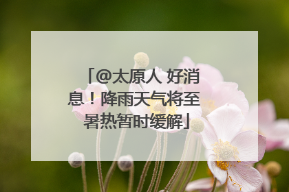 @太原人 好消息！降雨天气将至 暑热暂时缓解