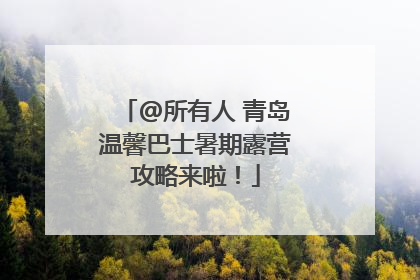 @所有人 青岛温馨巴士暑期露营攻略来啦！