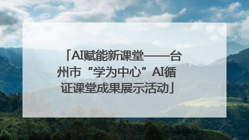 AI赋能新课堂——台州市“学为中心”AI循证课堂成果展示活动