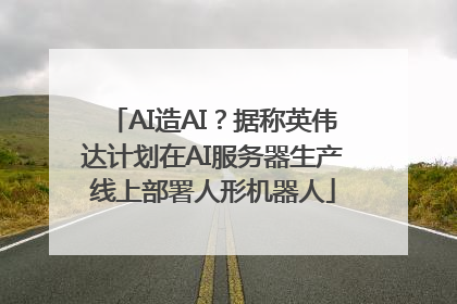 AI造AI？据称英伟达计划在AI服务器生产线上部署人形机器人