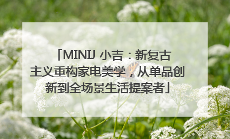 MINIJ 小吉：新复古主义重构家电美学，从单品创新到全场景生活提案者