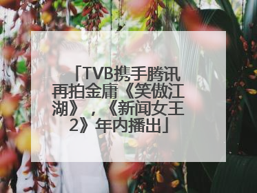 TVB携手腾讯再拍金庸《笑傲江湖》，《新闻女王2》年内播出