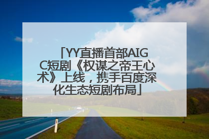 YY直播首部AIGC短剧《权谋之帝王心术》上线，携手百度深化生态短剧布局