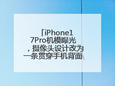 iPhone17Pro机模曝光，摄像头设计改为一条贯穿手机背面的“摄像头条”