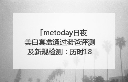 metoday日夜美白套盒通过老爸评测及新规检测：历时182天验证有效性